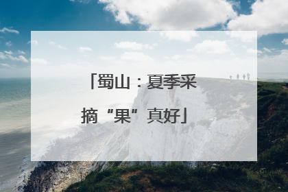 蜀山：夏季采摘“果”真好