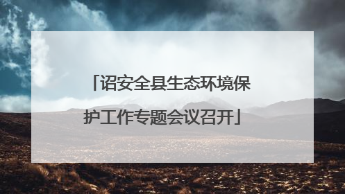 诏安全县生态环境保护工作专题会议召开