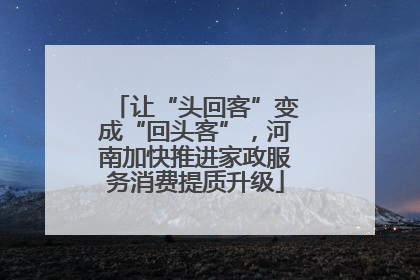 让“头回客”变成“回头客”，河南加快推进家政服务消费提质升级