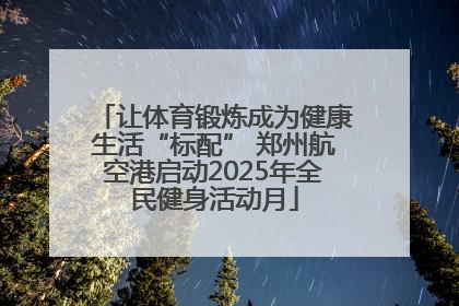 让体育锻炼成为健康生活“标配” 郑州航空港启动2025年全民健身活动月