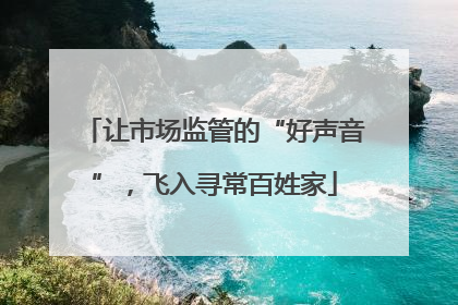 让市场监管的“好声音”，飞入寻常百姓家