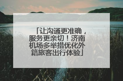 让沟通更准确，服务更亲切！济南机场多举措优化外籍旅客出行体验