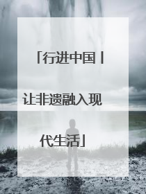 行进中国丨让非遗融入现代生活