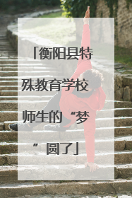 衡阳县特殊教育学校师生的“梦”圆了