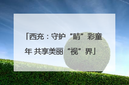 西充：守护“睛”彩童年 共享美丽“视”界