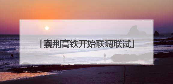 襄荆高铁开始联调联试