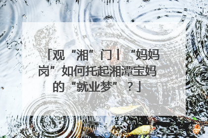观“湘”门丨“妈妈岗”如何托起湘潭宝妈的“就业梦”？