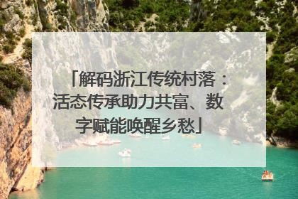 解码浙江传统村落：活态传承助力共富、数字赋能唤醒乡愁