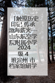 触摸历史印记 传承渤海薪火—山东航空学院附属小学 2024 级 4 班滨州 市档案馆研学实践活动