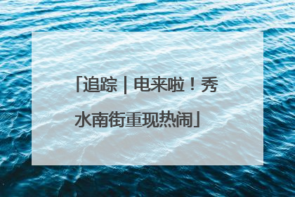 追踪｜电来啦！秀水南街重现热闹