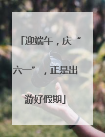 迎端午，庆“六一”，正是出游好假期