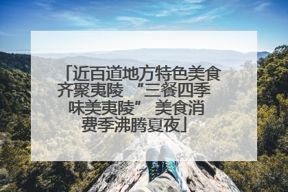 近百道地方特色美食齐聚夷陵 “三餐四季 味美夷陵” 美食消费季沸腾夏夜