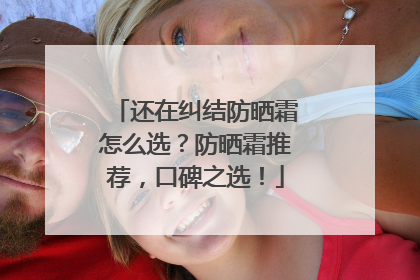 还在纠结防晒霜怎么选？防晒霜推荐，口碑之选！