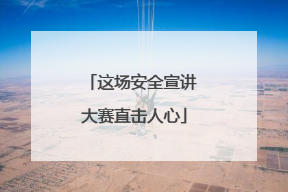 这场安全宣讲大赛直击人心