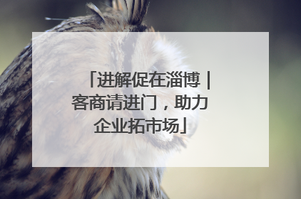 进解促在淄博｜客商请进门，助力企业拓市场