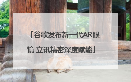 谷歌发布新一代AR眼镜 立讯精密深度赋能