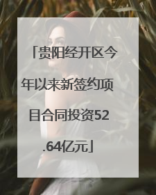 贵阳经开区今年以来新签约项目合同投资52.64亿元