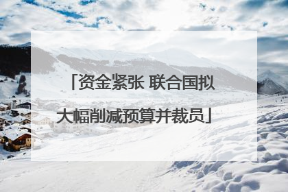 资金紧张 联合国拟大幅削减预算并裁员