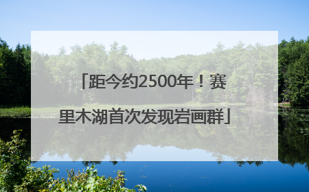 距今约2500年！赛里木湖首次发现岩画群