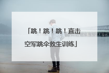 跳！跳！跳！直击空军跳伞救生训练