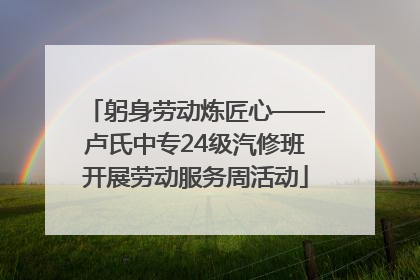 躬身劳动炼匠心——卢氏中专24级汽修班开展劳动服务周活动