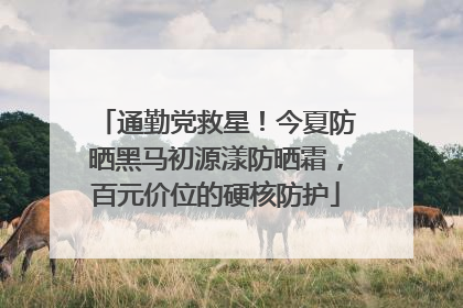 通勤党救星！今夏防晒黑马初源漾防晒霜，百元价位的硬核防护