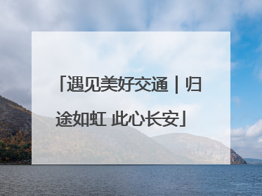 遇见美好交通｜归途如虹 此心长安