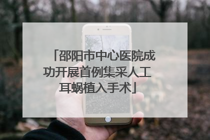 邵阳市中心医院成功开展首例集采人工耳蜗植入手术