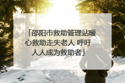 邵阳市救助管理站暖心救助走失老人 呼吁人人成为救助者