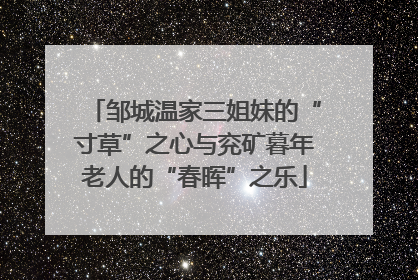 邹城温家三姐妹的“寸草”之心与兖矿暮年老人的“春晖”之乐