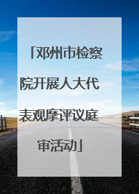 邓州市检察院开展人大代表观摩评议庭审活动