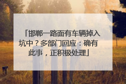 邯郸一路面有车辆掉入坑中？多部门回应：确有此事，正积极处理