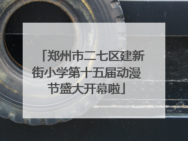 郑州市二七区建新街小学第十五届动漫节盛大开幕啦