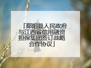 鄱阳县人民政府与江西省信用融资担保集团签订战略合作协议