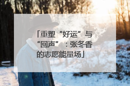 重塑“好运”与“回声”：张冬香的志愿能量场