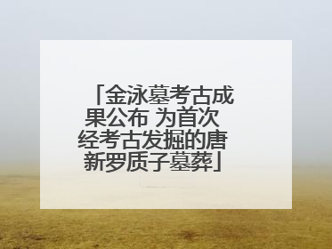 金泳墓考古成果公布 为首次经考古发掘的唐新罗质子墓葬