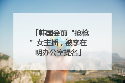 韩国会前“抢枪”女主播，被李在明办公室提名