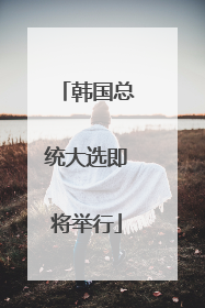 韩国总统大选即将举行