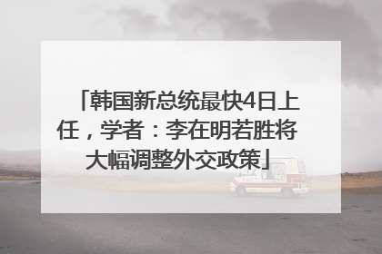 韩国新总统最快4日上任，学者：李在明若胜将大幅调整外交政策