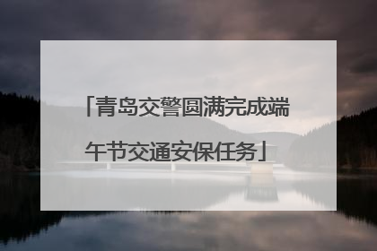 青岛交警圆满完成端午节交通安保任务