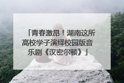 青春激昂！湖南这所高校学子演绎校园版音乐剧《汉密尔顿》