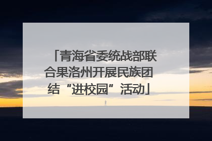 青海省委统战部联合果洛州开展民族团结“进校园”活动