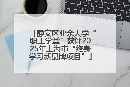 静安区业余大学“职工学堂”获评2025年上海市“终身学习新品牌项目”