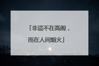 非遗不在高阁，而在人间烟火