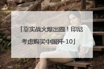 靠实战火爆出圈！印尼考虑购买中国歼-10