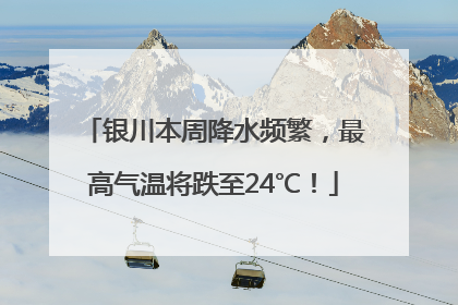 银川本周降水频繁，最高气温将跌至24℃！