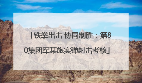 铁拳出击 协同制胜：第80集团军某旅实弹射击考核