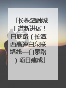 长株潭融城干道新进展！白庭路（长潭西高速白泉联络线—白泉路）项目建成