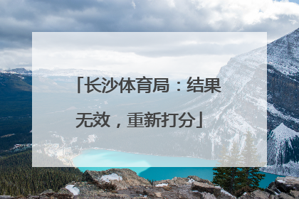 长沙体育局：结果无效，重新打分
