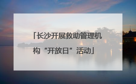 长沙开展救助管理机构“开放日”活动